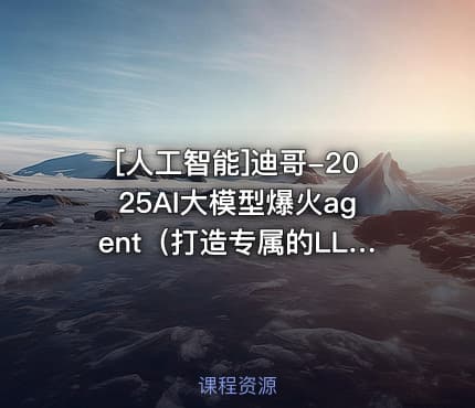 [人工智能]迪哥-2025AI大模型爆火agent（打造专属的LLM智能体）