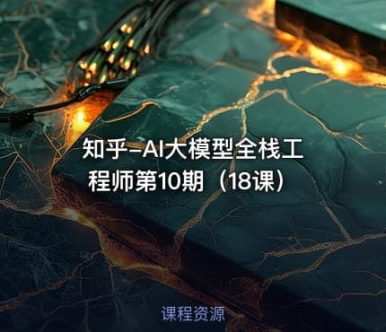 知乎-AI大模型全栈工程师第10期（18课）