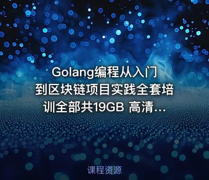 Golang编程从入门到区块链项目实践全套培训全部共19GB 高清无加密