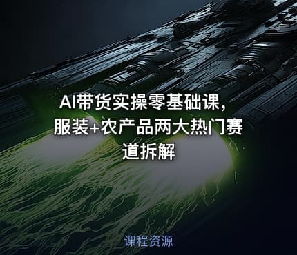 AI带货实操零基础课，服装+农产品两大热门赛道拆解