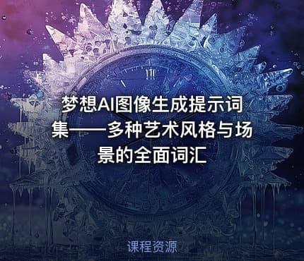 梦想AI图像生成提示词集——多种艺术风格与场景的全面词汇