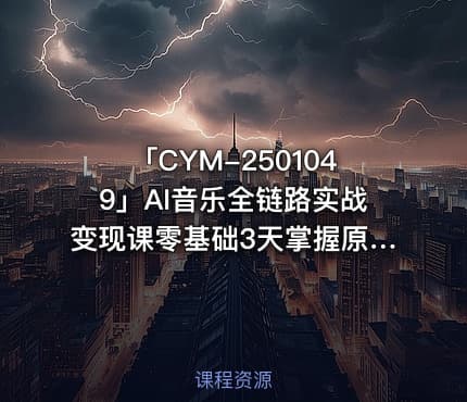 「CYM-2501049」AI音乐全链路实战变现课零基础3天掌握原创翻唱变现
