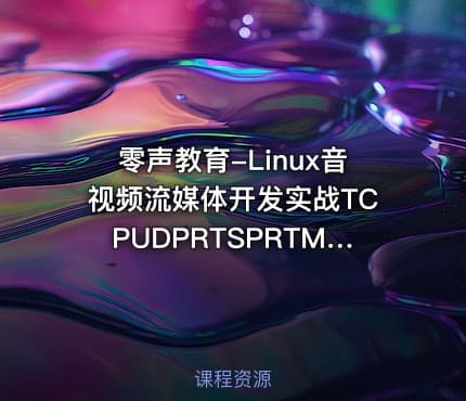 零声教育-Linux音视频流媒体开发实战TCPUDPRTSPRTMPP2PWebRTC