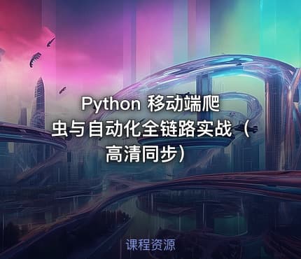 Python 移动端爬虫与自动化全链路实战（高清同步）