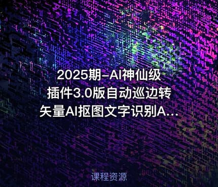 2025期-AI神仙级插件3.0版自动巡边转矢量AI抠图文字识别AI高清