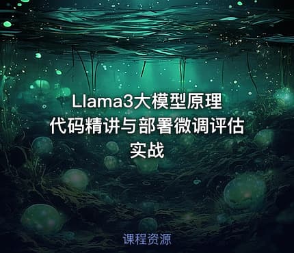 Llama3大模型原理代码精讲与部署微调评估实战