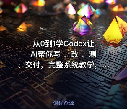 从0到1学Codex让AI帮你写 、改 、测、交付，完整系统教学，利用AI实现效率翻倍