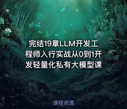 完结19章LLM开发工程师入行实战从0到1开发轻量化私有大模型课