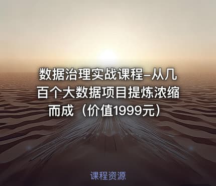 数据治理实战课程-从几百个大数据项目提炼浓缩而成（价值1999元）