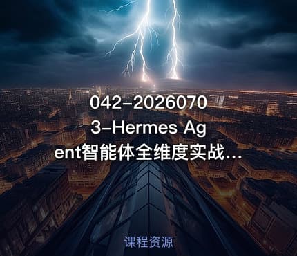 042-20260703-Hermes Agent智能体全维度实战课程｜从零部署配置多平台企业接入Skill工程开发办公自动化与企业级落地应用教程更多