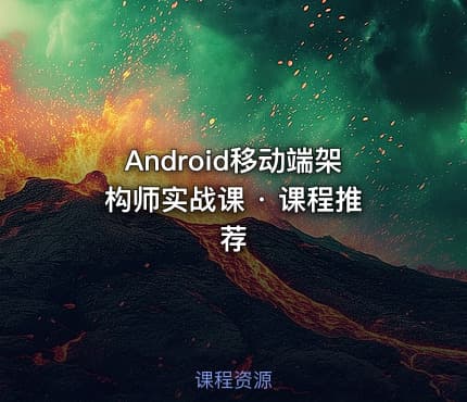 Android移动端架构师实战课 · 课程推荐