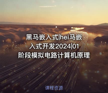 黑马嵌入式|hei马嵌入式开发2024|01阶段模拟电路计算机原理