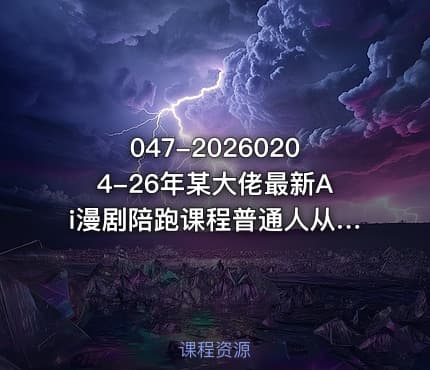 047-20260204-26年某大佬最新Ai漫剧陪跑课程普通人从零开始做AI漫剧副业月入2W更多资源