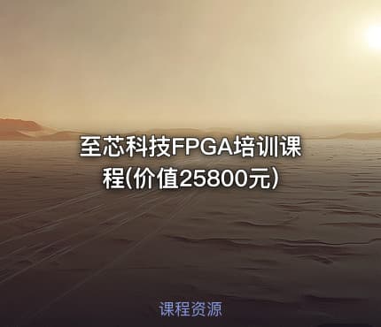 至芯科技FPGA培训课程(价值25800元)