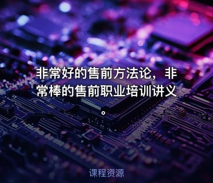 非常好的售前方法论，非常棒的售前职业培训讲义。