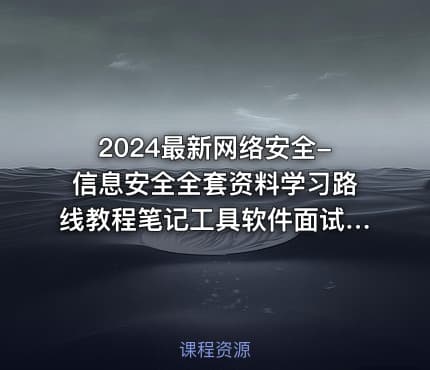 2024最新网络安全-信息安全全套资料学习路线教程笔记工具软件面试文档电子书籍