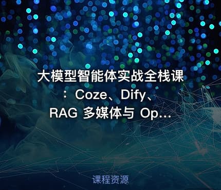 大模型智能体实战全栈课：Coze、Dify、RAG 多媒体与 OpenClaw 从入门到企业部署