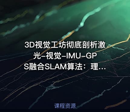 3D视觉工坊彻底剖析激光-视觉-IMU-GPS融合SLAM算法：理论推导、代码讲解和实战