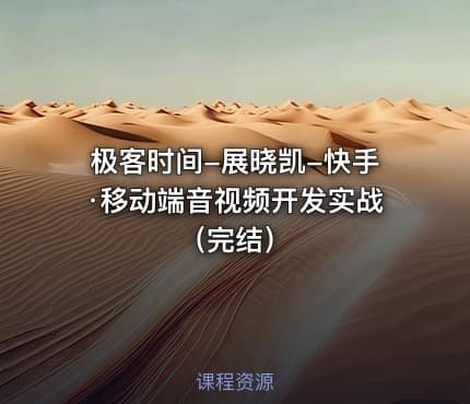 极客时间-展晓凯-快手·移动端音视频开发实战（完结）