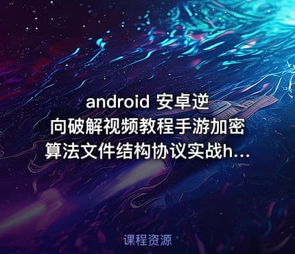 android 安卓逆向破解视频教程手游加密算法文件结构协议实战hook