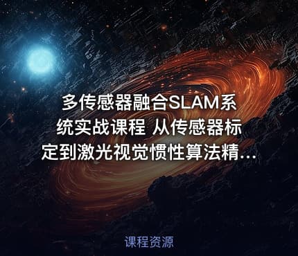 多传感器融合SLAM系统实战课程 从传感器标定到激光视觉惯性算法精读与优化