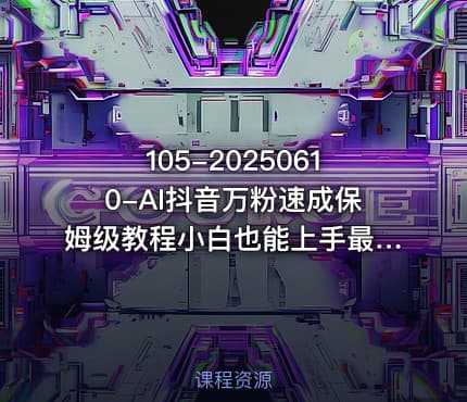 105-20250610-AI抖音万粉速成保姆级教程小白也能上手最快的3天就涨到了3万粉更新中更多资源