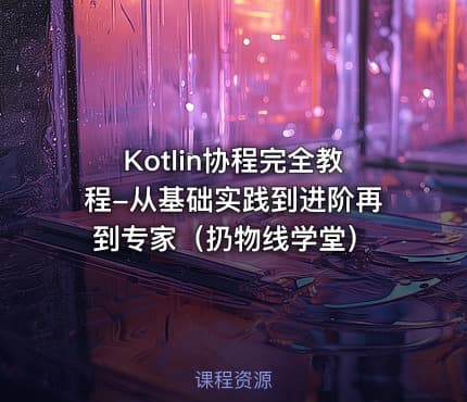 Kotlin协程完全教程-从基础实践到进阶再到专家（扔物线学堂）