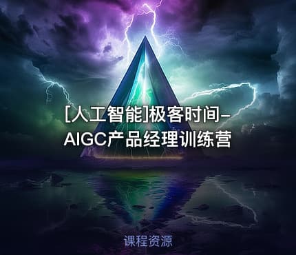 [人工智能]极客时间-AIGC产品经理训练营