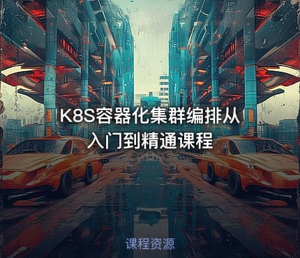 K8S容器化集群编排从入门到精通课程