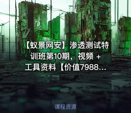 【蚁景网安】渗透测试特训班第10期，视频 +工具资料【价值7988】
