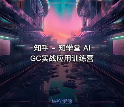知乎 - 知学堂 AIGC实战应用训练营