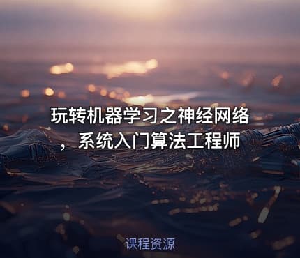 玩转机器学习之神经网络，系统入门算法工程师