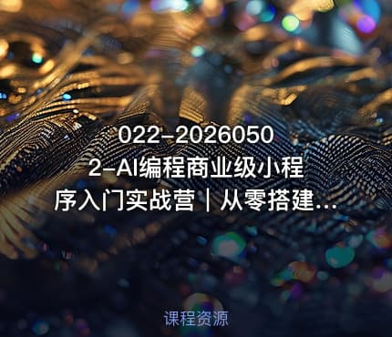 022-20260502-AI编程商业级小程序入门实战营｜从零搭建AI小网站小程序掌握商业级开发方法更多资源