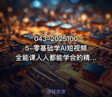 043-20251005-零基础学AI短视频全能课人人都能学会的精品课更多资源