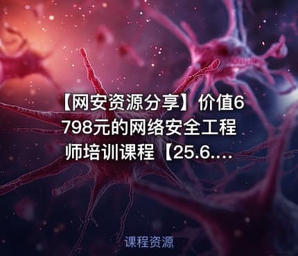 【网安资源分享】价值6798元的网络安全工程师培训课程【25.6.3已补档】