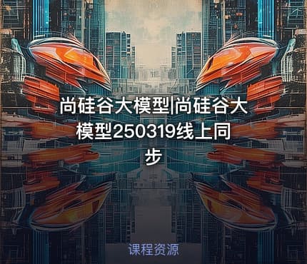 尚硅谷大模型|尚硅谷大模型250319线上同步