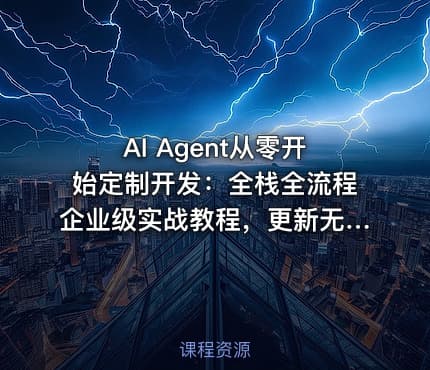 AI Agent从零开始定制开发：全栈全流程企业级实战教程，更新无密版