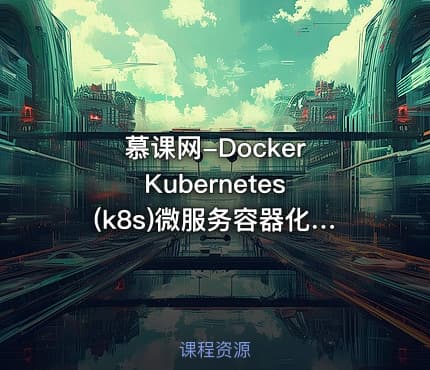 慕课网-Docker Kubernetes (k8s)微服务容器化实战 掌握微服务容器化要点视频教程