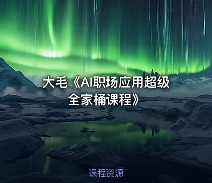 大毛《AI职场应用超级全家桶课程》