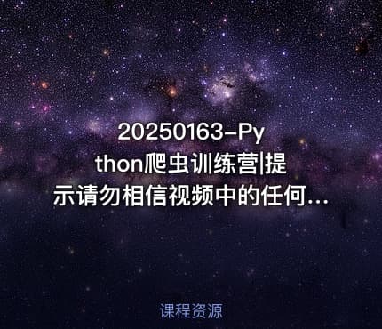 20250163-Python爬虫训练营|提示请勿相信视频中的任何联系方式防止被割韭菜~