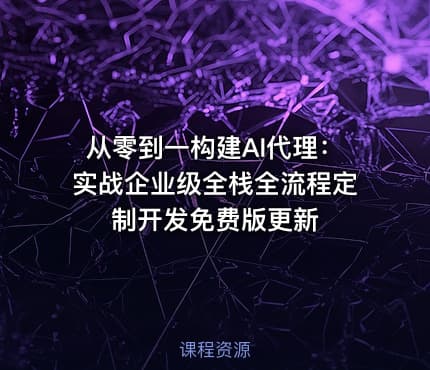 从零到一构建AI代理：实战企业级全栈全流程定制开发免费版更新