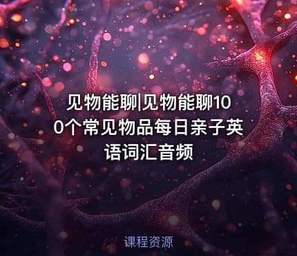 见物能聊|见物能聊100个常见物品每日亲子英语词汇音频