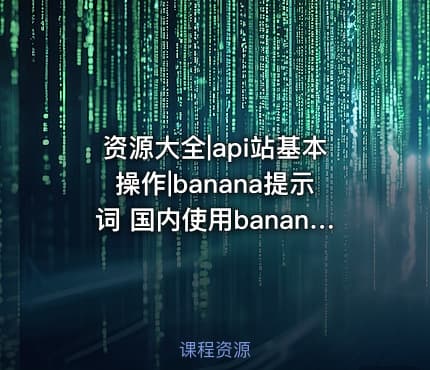 资源大全|api站基本操作|banana提示词 国内使用banana提示词及教程后续更新300+提示词记得转存保防止找不到