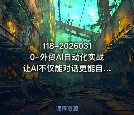 118-20260310-外贸AI自动化实战让AI不仅能对话更能自动执行复杂工作流真正实现效率10倍跃升更多资源