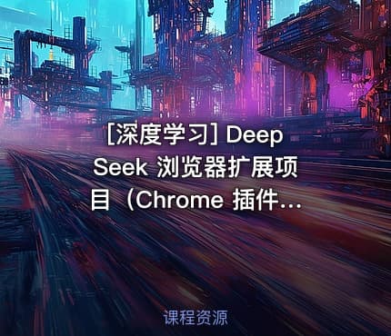 [深度学习] DeepSeek 浏览器扩展项目（Chrome 插件开发）
