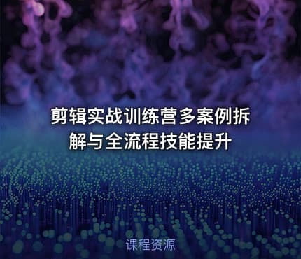 剪辑实战训练营多案例拆解与全流程技能提升