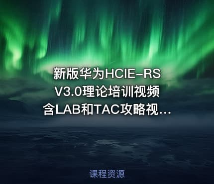新版华为HCIE-RS V3.0理论培训视频含LAB和TAC攻略视频