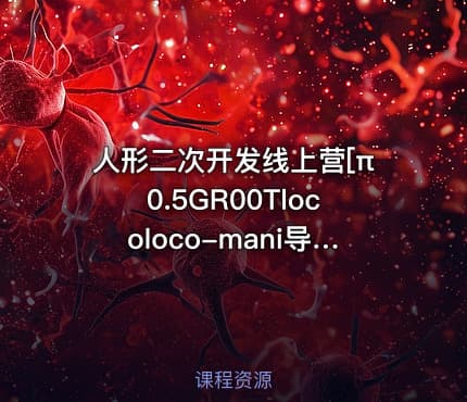 人形二次开发线上营[π0.5GR00Tlocoloco-mani导航]