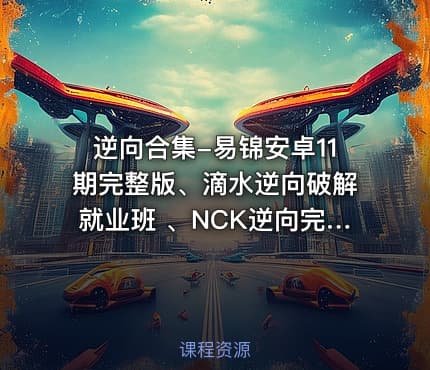 逆向合集-易锦安卓11期完整版、滴水逆向破解就业班 、NCK逆向完整版等