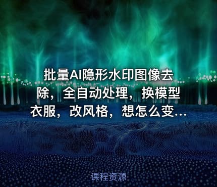 批量AI隐形水印图像去除，全自动处理，换模型衣服，改风格，想怎么变都行（软件+视频教程）